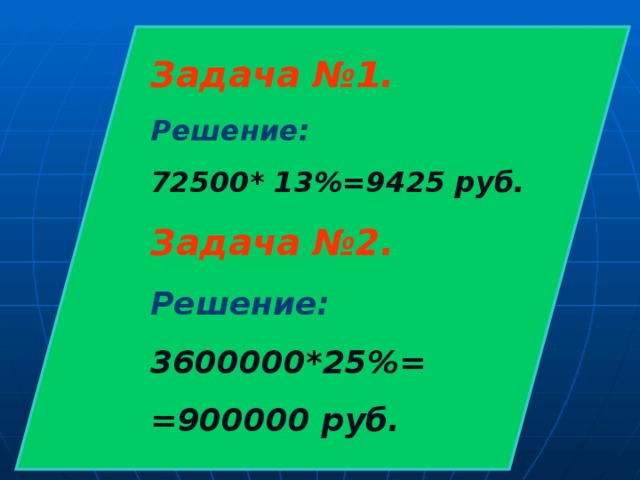 Задача №1. Решение: 72500* 13%=9425 руб. Задача №2. Решение: 3600000*25%= =900000 руб. 