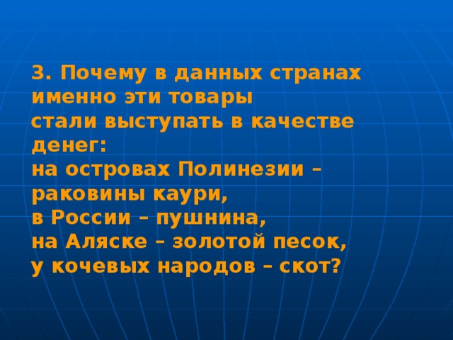 Почему именно страна. Почему именно этот товар использовался в качестве денег.. Почему в данных странах именно эти товары стали выступать в качестве. Почему в качестве денежного товара. Почему в качестве денег на Аляске использовали золотой песок.