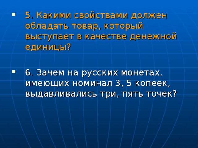 5. Какими свойствами должен обладать товар, который выступает в качестве денежной единицы?  