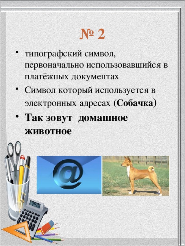 № 2 типографский символ, первоначально использовавшийся в платёжных документах Символ который используется в электронных адресах (Собачка ) Так зовут домашное животное 