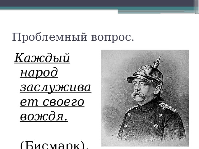 Проблемный вопрос. Каждый народ заслуживает своего вождя.  (Бисмарк). 