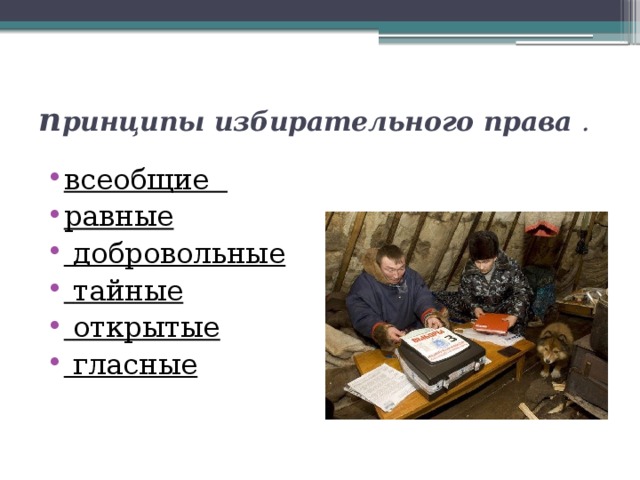 п ринципы избирательного права . всеобщие равные  добровольные  тайные  открытые  гласные 