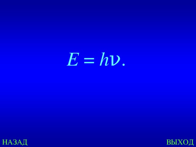 E  =  h ν.  НАЗАД ВЫХОД 