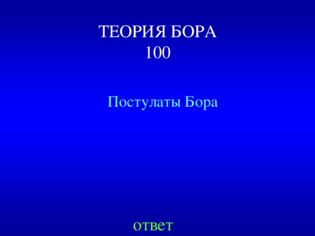 ТЕОРИЯ БОРА  100 Постулаты Бора ответ 