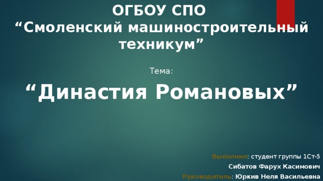 ОГБОУ СПО  “Смоленский машиностроительный техникум” Тема: “ Династия Романовых” Выполнил : студент группы 1Ст-5 Сибатов Фарух Касимович Руководитель : Юркив Неля Васильевна 