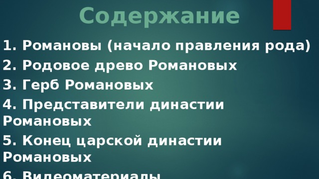 Содержание 1. Романовы (начало правления рода) 2. Родовое древо Романовых 3. Герб Романовых 4. Представители династии Романовых 5. Конец царской династии Романовых 6. Видеоматериалы 