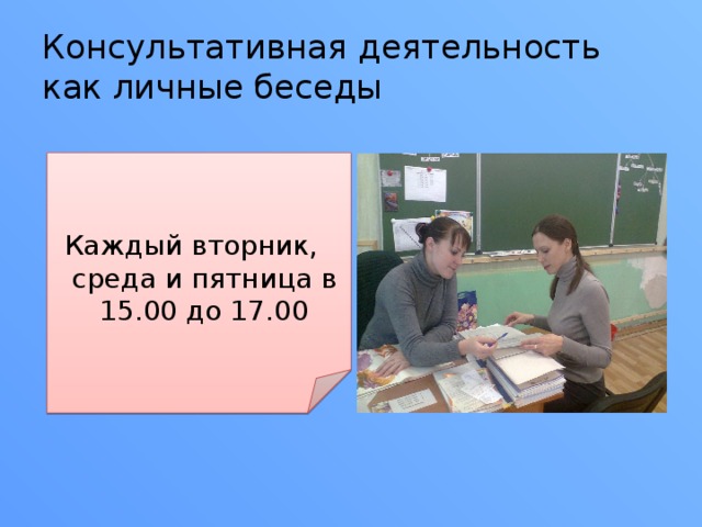 Консультативная деятельность как личные беседы Каждый вторник, среда и пятница в 15.00 до 17.00 