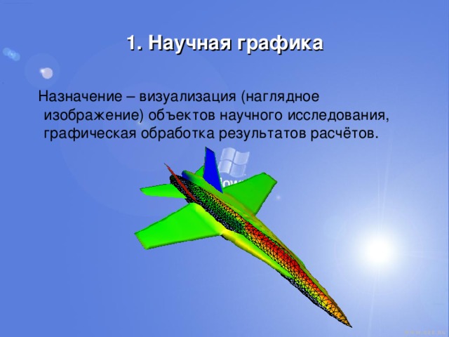 1. Научная графика  Назначение – визуализация (наглядное изображение) объектов научного исследования, графическая обработка результатов расчётов. 