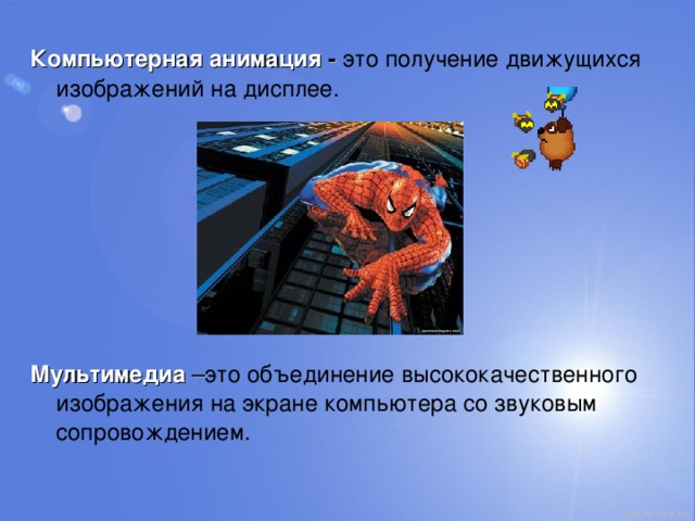 Компьютерная анимация -  это получение движущихся изображений на дисплее.        Мультимедиа – это объединение высококачественного изображения на экране компьютера со звуковым сопровождением. 