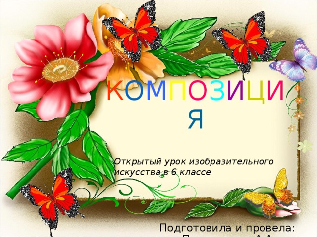 К О М П О З И Ц И Я Открытый урок изобразительного искусства в 6 классе Подготовила и провела: Петрушенко А.А 