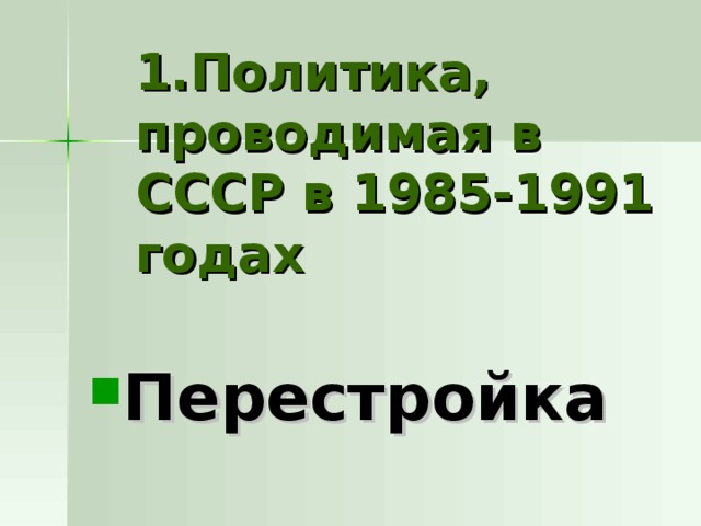 1.Политика, проводимая в СССР в 1985-1991 годах Перестройка 