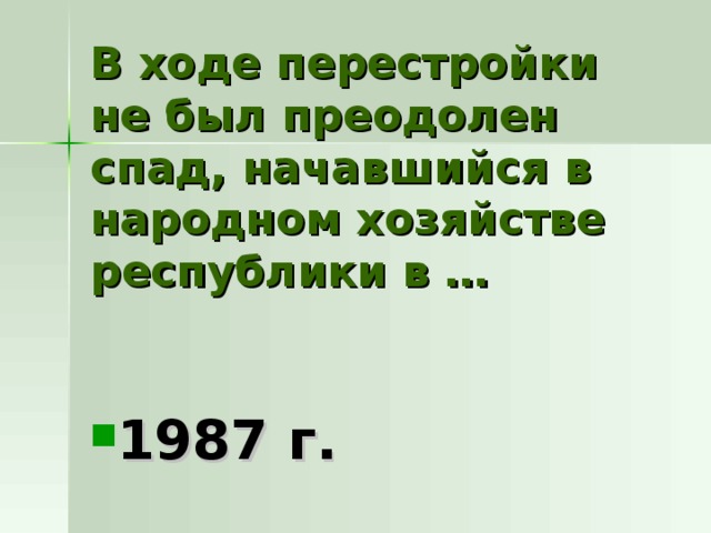 В ходе перестройки не был преодолен спад, начавшийся в народном хозяйстве республики в … 1987 г. 