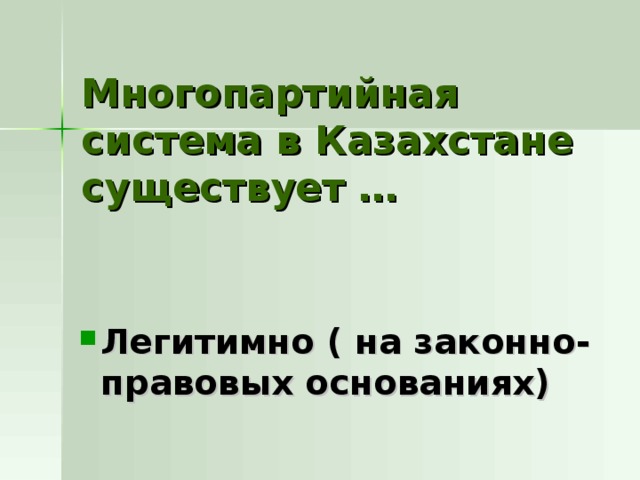 Многопартийная система в Казахстане существует … Легитимно ( на законно-правовых основаниях) 