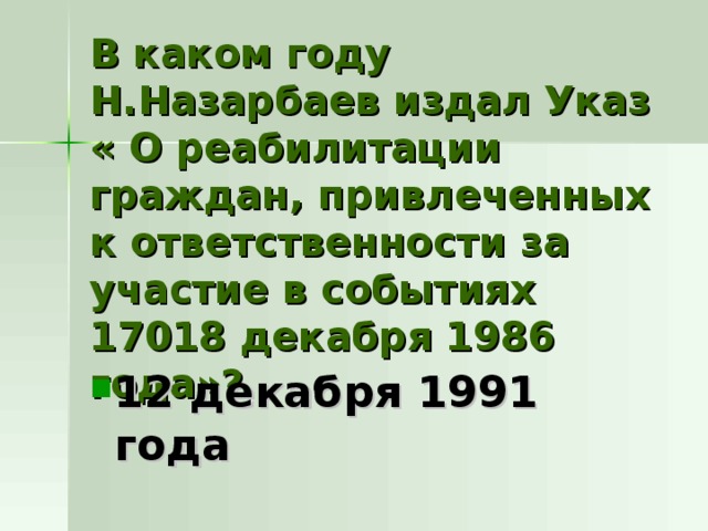В каком году Н.Назарбаев издал Указ « О реабилитации граждан, привлеченных к ответственности за участие в событиях 17018 декабря 1986 года»? 12 декабря 1991 года 