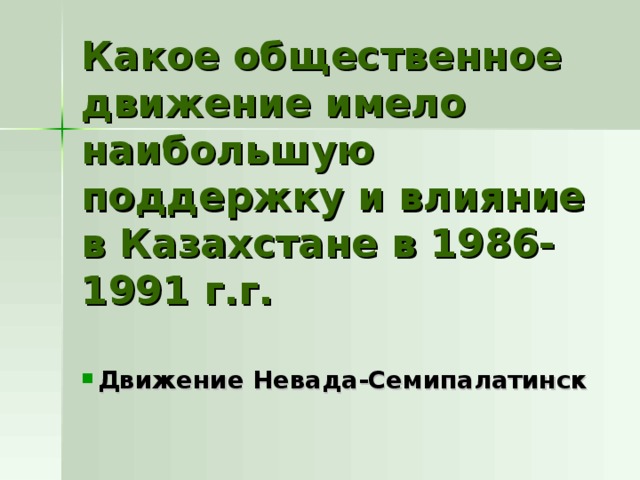Какое общественное движение имело наибольшую поддержку и влияние в Казахстане в 1986-1991 г.г. Движение Невада-Семипалатинск 