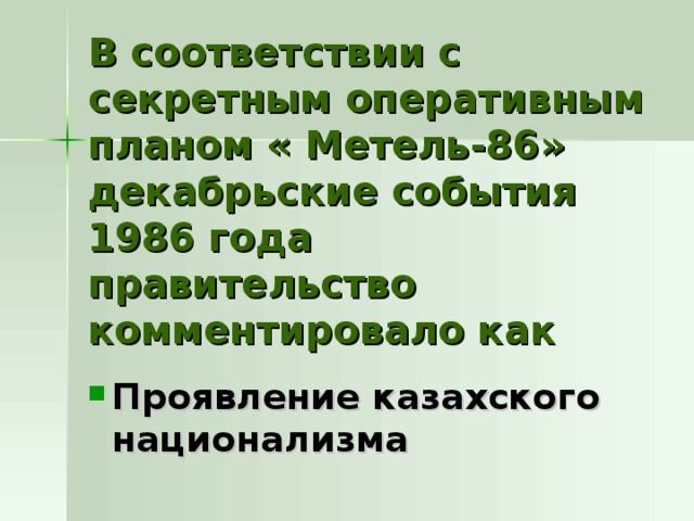 В соответствии с секретным оперативным планом « Метель-86» декабрьские события 1986 года правительство комментировало как Проявление казахского национализма 