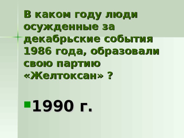 В каком году люди осужденные за декабрьские события 1986 года, образовали свою партию «Желтоксан» ? 1990 г. 