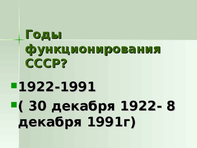 Годы функционирования СССР? 1922-1991 ( 30 декабря 1922- 8 декабря 1991г) 