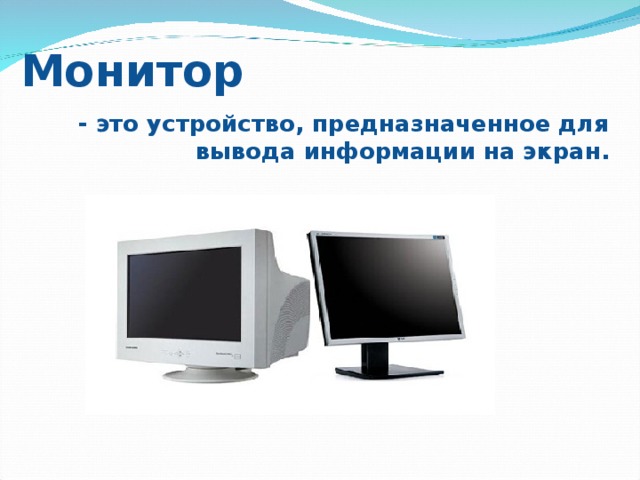 Монитор - это устройство, предназначенное для вывода информации на экран.  