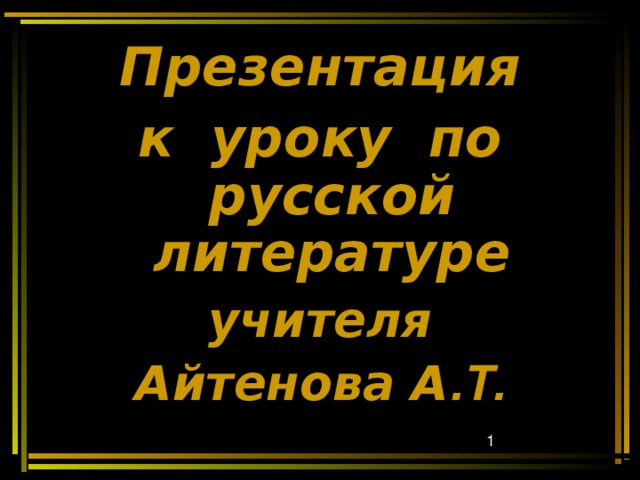Презентация к уроку по русской литературе учителя Айтенова А .Т. 