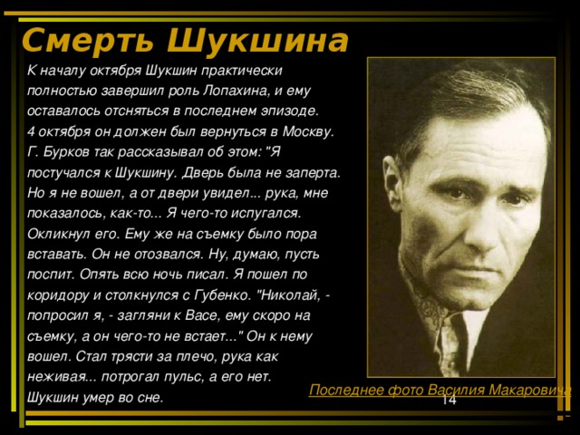 Смерть Шукшина   К началу октября Шукшин практически полностью завершил роль Лопахина, и ему оставалось отсняться в последнем эпизоде. 4 октября он должен был вернуться в Москву. Г. Бурков так рассказывал об этом: 