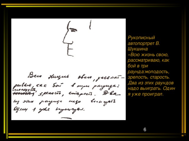 Рукописный автопортрет В. Шукшина «Всю жизнь свою, рассматриваю, как бой в три раунда:молодость, зрелость, старость. Два из этих раундов надо выиграть. Один я уже проиграл. 