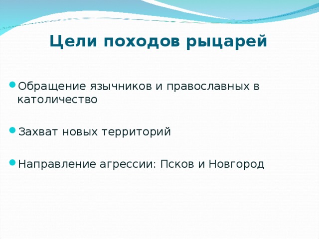 Цели походов рыцарей Обращение язычников и православных в католичество  Захват новых территорий  Направление агрессии: Псков и Новгород 