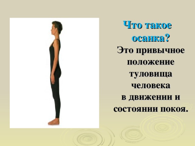 Что такое осанка?  Это  привычное положение туловища человека в движении и состоянии покоя. 