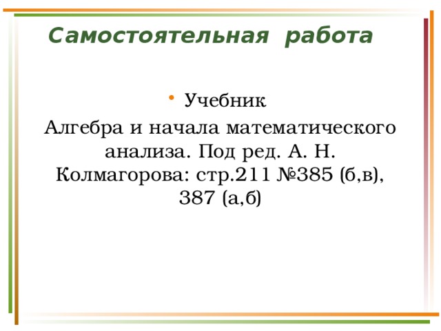 Самостоятельная работа Учебник Алгебра и начала математического анализа. Под ред. А. Н. Колмагорова: стр.211 №385 (б,в), 387 (а,б) 