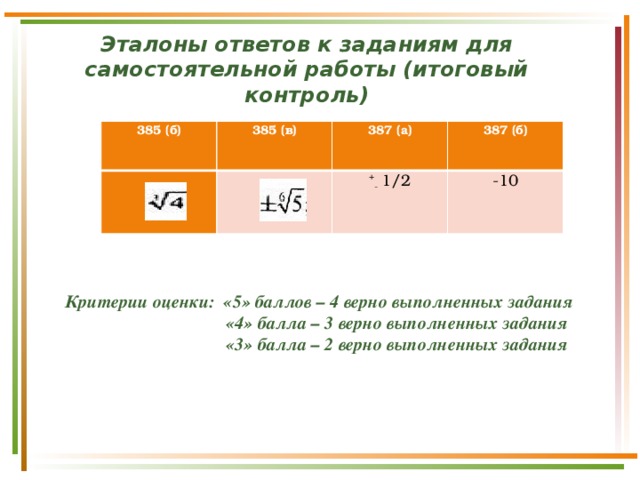 Эталоны ответов к заданиям для самостоятельной работы (итоговый контроль)   385 (б) 385 (в) 387 (а) 387 (б) + - 1/2 -10      Критерии оценки: «5» баллов – 4 верно выполненных задания  «4» балла – 3 верно выполненных задания  «3» балла – 2 верно выполненных задания 