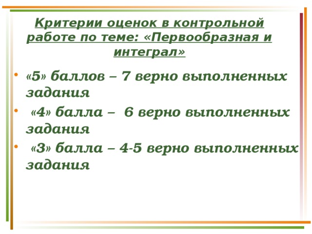 Критерии оценок в контрольной работе по теме: «Первообразная и интеграл» «5» баллов – 7 верно выполненных задания  «4» балла – 6 верно выполненных задания  «3» балла – 4-5 верно выполненных задания  