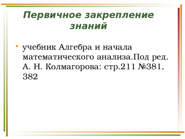 Первичное закрепление знаний учебник Алгебра и начала математического анализа.Под ред. А. Н. Колмагорова: стр.211 №381, 382 