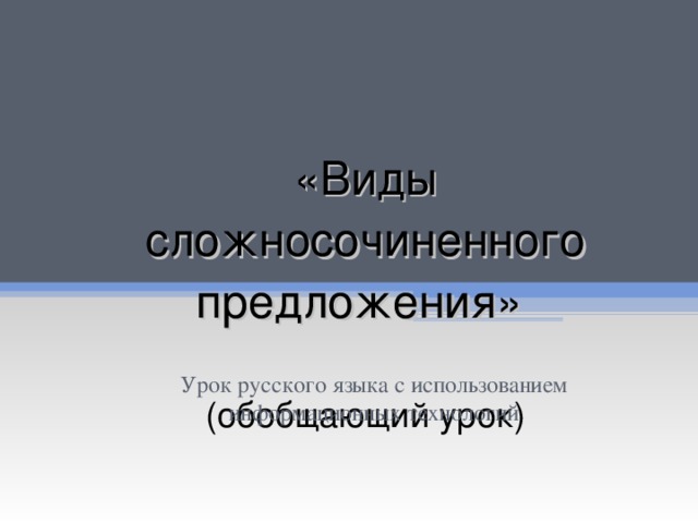 «Виды сложносочиненного предложения»   (обобщающий урок) Урок русского языка с использованием информационных технологий 