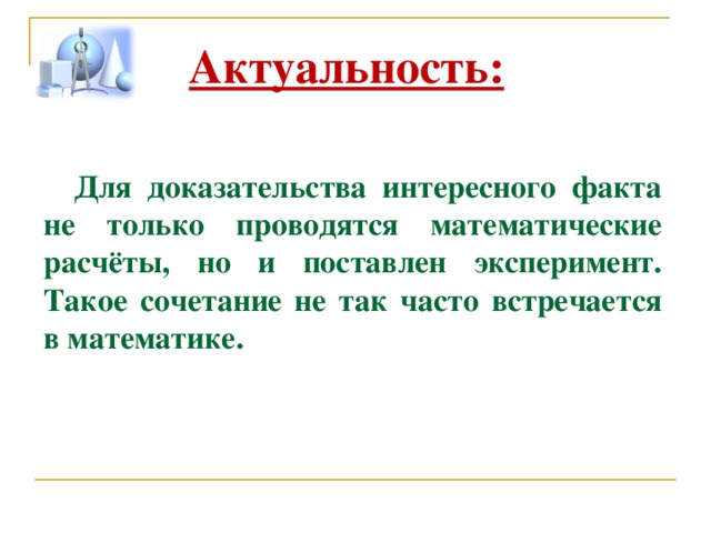 Актуальность:  Для доказательства интересного факта не только проводятся математические расчёты, но и поставлен эксперимент. Такое сочетание не так часто встречается в математике. 