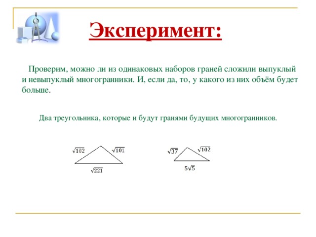 Эксперимент:  Проверим, можно ли из одинаковых наборов граней сложили выпуклый и невыпуклый многогранники. И, если да, то, у какого из них объём будет больше . Два треугольника, которые и будут гранями будущих многогранников. 