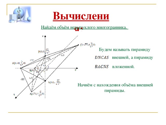 Вычисления: Найдём объём невыпуклого многогранника. Будем называть пирамиду внешней, а пирамиду вложенной. Начнём с нахождения объёма внешней пирамиды. 