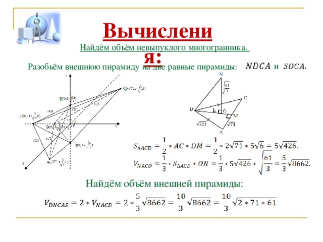 Вычисления: Найдём объём невыпуклого многогранника. и Разобьём внешнюю пирамиду на две равные пирамиды : Найдём объём внешней пирамиды: 