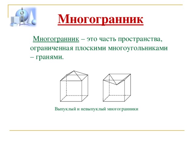 Многогранник  Многогранник – это часть пространства, ограниченная плоскими многоугольниками – гранями. Выпуклый и невыпуклый многогранники 