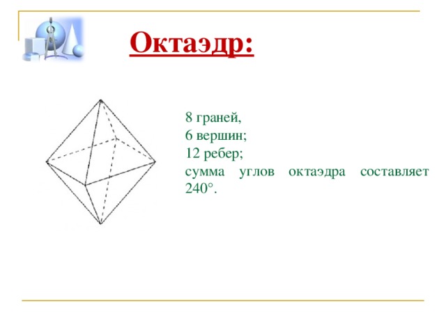 Октаэдр: 8 граней, 6 вершин; 12 ребер; сумма углов октаэдра составляет 240°.  