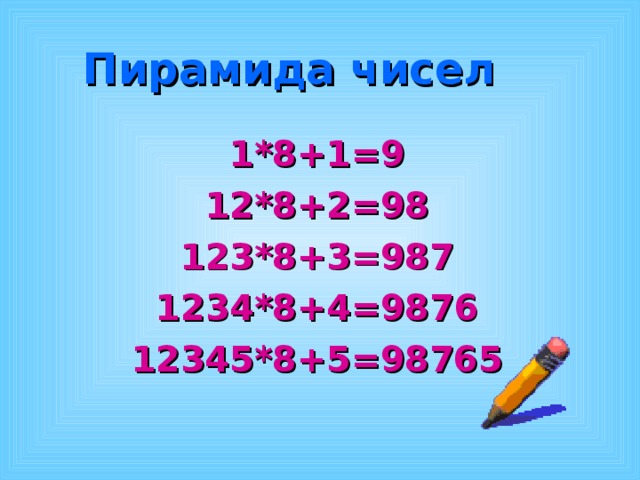 Пирамида чисел 1*8+1=9 12*8+2=98 123*8+3=987 1234*8+4=9876 12345*8+5=98765 