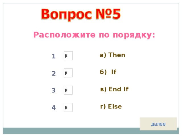 Расположите по порядку: а) Then 1 б) If 2 в) End if 3 г) Else 4 