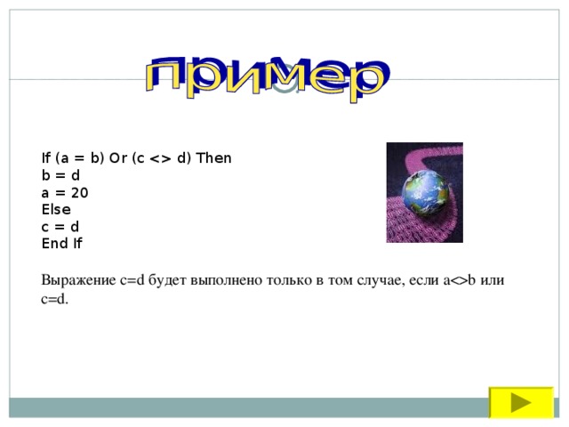 If (a = b) Or (c  d) Then b = d a = 20 Else c = d End If Выражение c=d будет выполнено только в том случае, если ab или c=d. 