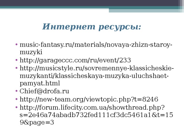 Интернет ресурсы: music-fantasy.ru/materials/novaya-zhizn-staroy-muzyki http://garageccc.com/ru/event/233 http://musicstyle.ru/sovremennye-klassicheskie-muzykanti/klassicheskaya-muzyka-uluchshaet-pamyat.html Chief@drofa.ru http://new-team.org/viewtopic.php?t=8246  http://forum.lifecity.com.ua/showthread.php?s=2e46a74abadb732fed111cf3dc5461a1&t=159&page=3  