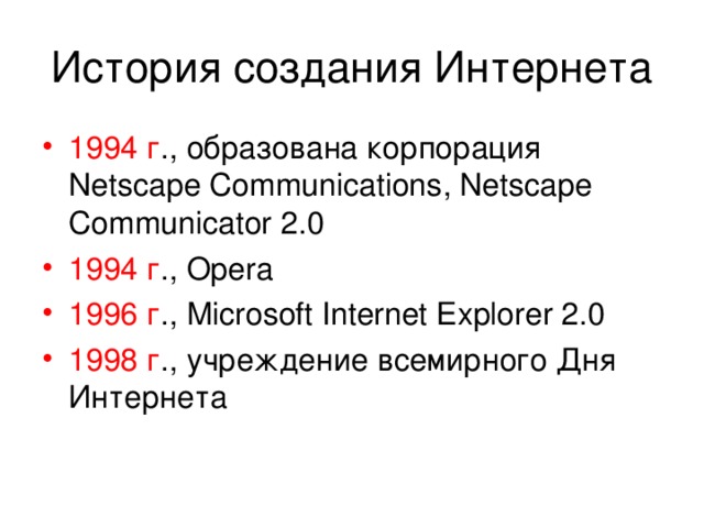 История создания Интернета 1994 г ., образована корпорация Netscape Communications , Netscape Communicator 2.0 1994 г ., Opera 1996 г ., Microsoft Internet Explorer 2.0 1998 г ., учреждение всемирного Дня Интернета 