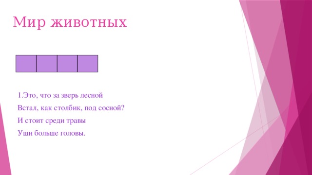 Мир животных     1.Это, что за зверь лесной Встал, как столбик, под сосной? И стоит среди травы Уши больше головы. 