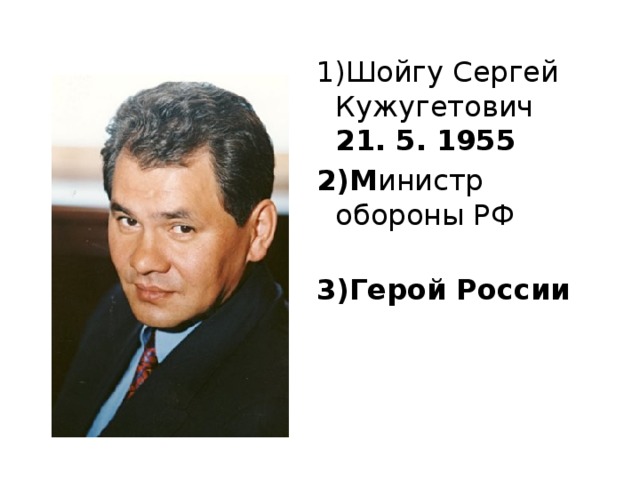 Шойгу Сергей Кужугетович  21. 5. 1955 М инистр обороны РФ   Герой России        