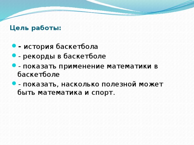 Цель работы:   - история баскетбола - рекорды в баскетболе - показать применение математики в баскетболе - показать, насколько полезной может быть математика и спорт. 