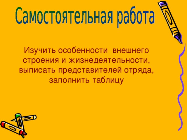 Изучить особенности внешнего строения и жизнедеятельности, выписать представителей отряда, заполнить таблицу 16 