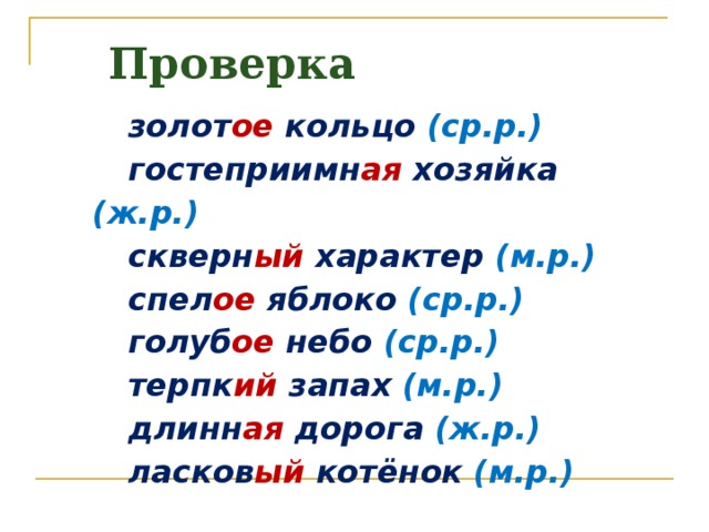 Проверка  золот ое кольцо (ср.р.)  гостеприимн ая хозяйка (ж.р.)  скверн ый характер (м.р.)  спел ое яблоко (ср.р.)  голуб ое небо (ср.р.)  терпк ий запах (м.р.)  длинн ая дорога (ж.р.)  ласков ый котёнок (м.р.) 