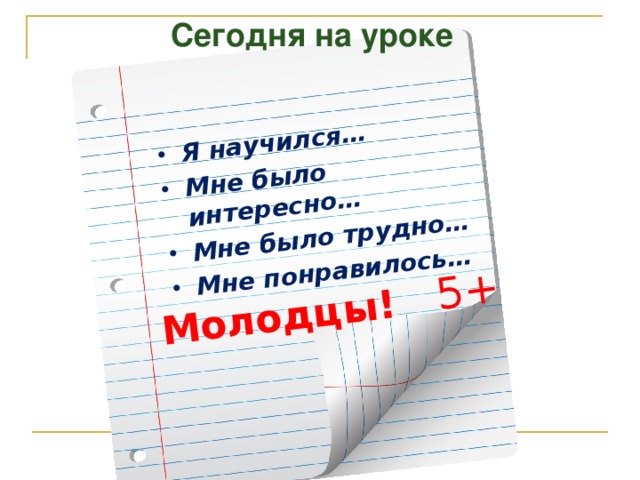 Я научился… Мне было интересно… Мне было трудно… Мне понравилось… Молодцы! 5+ Сегодня на уроке 